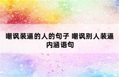 嘲讽装逼的人的句子 嘲讽别人装逼内涵语句